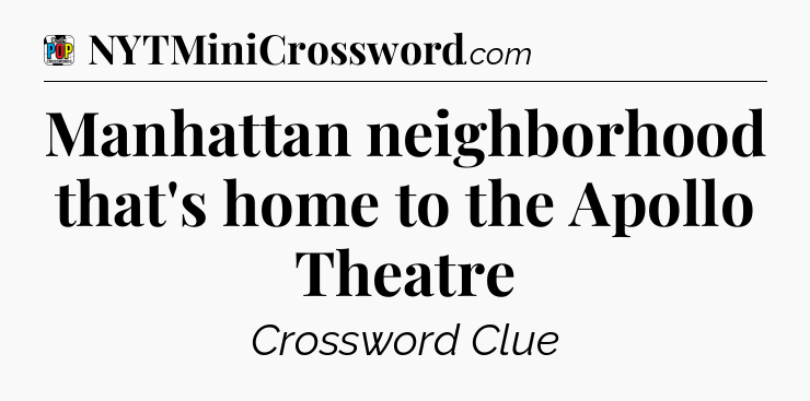 Manhattan neighborhood that's home to the Apollo Theatre Crossword Clue