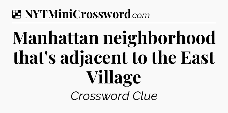 Solution: Manhattan neighborhood that's adjacent to the East Village - NYT Crossword