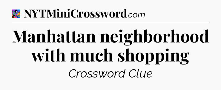 Manhattan neighborhood with much shopping Crossword Clue