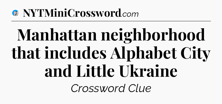 Manhattan neighborhood that includes Alphabet City and Little Ukraine Crossword Clue