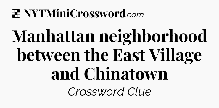Solution: Manhattan neighborhood between the East Village and Chinatown - NYT Crossword