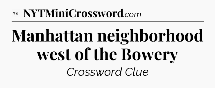 Manhattan neighborhood west of the Bowery - WSJ Crossword
