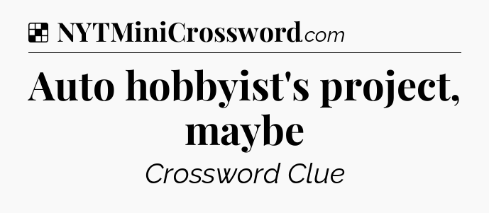 Solution: Auto hobbyist's project, maybe - NYT Crossword