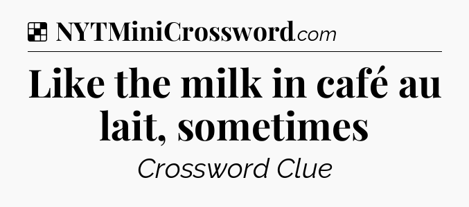Solution: Like the milk in café au lait, sometimes - NYT Crossword