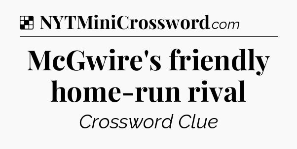 Solution: McGwire's friendly home-run rival - NYT Crossword
