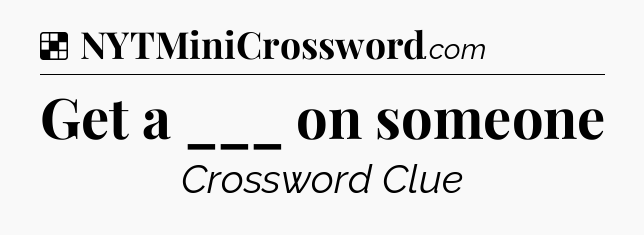 Solution: Get a ___ on someone - NYT Crossword