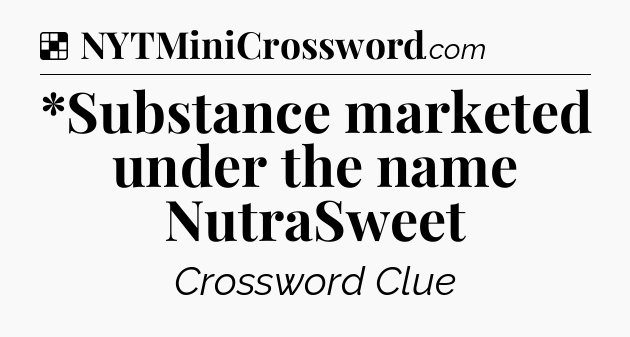 Solution: *Substance marketed under the name NutraSweet - NYT Crossword