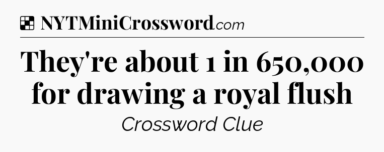 Solution: They're about 1 in 650,000 for drawing a royal flush - NYT Crossword