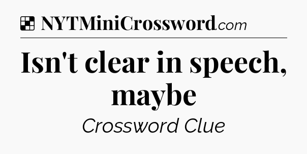 Solution: Isn't clear in speech, maybe - NYT Crossword