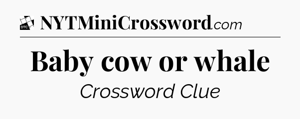 Baby cow or whale - Daily Themed Classic Crossword