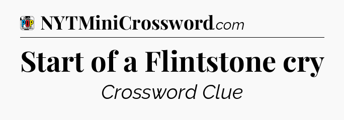 Start of a Flintstone cry Crossword Clue