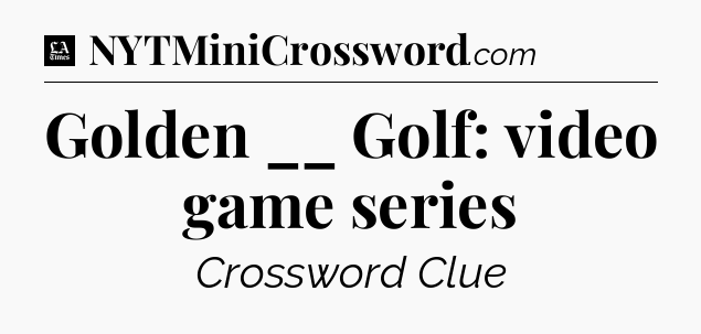 Golden __ Golf: video game series - LA Times Crossword