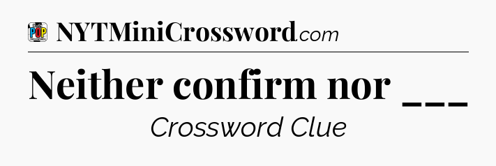 Neither confirm nor ___ Crossword Clue