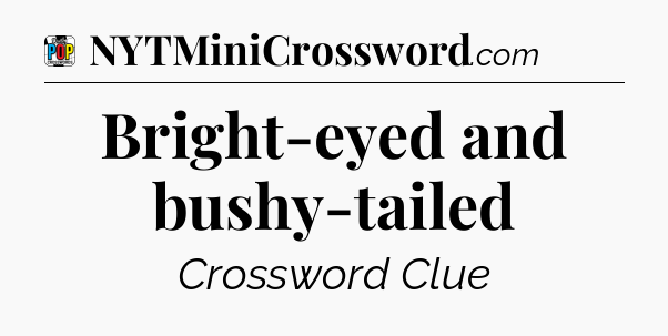 Bright-eyed and bushy-tailed Crossword Clue