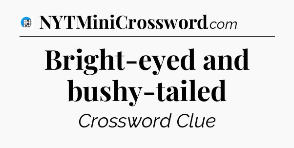 Bright-eyed and bushy-tailed Crossword Clue
