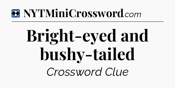Solution: Bright-eyed and bushy-tailed - NYT Mini Crossword