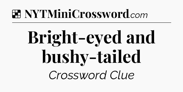 Solution: Bright-eyed and bushy-tailed - NYT Crossword