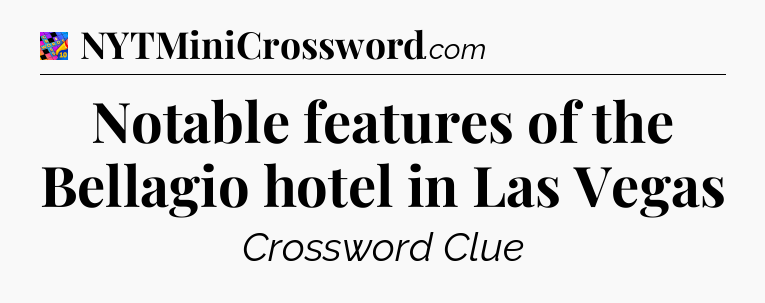Notable features of the Bellagio hotel in Las Vegas Crossword Clue