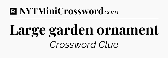 Large garden ornament - LA Times Crossword