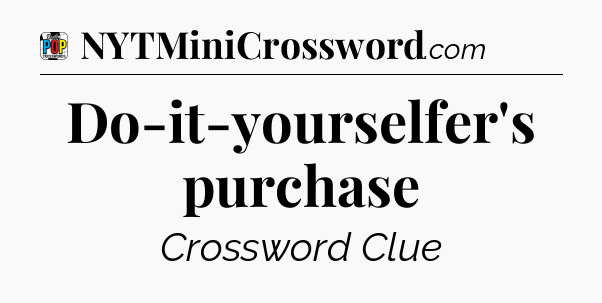 Do-it-yourselfer's purchase Crossword Clue