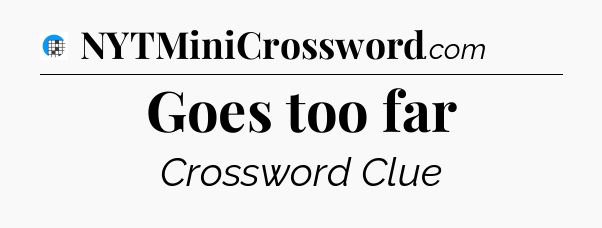 Goes too far Crossword Clue