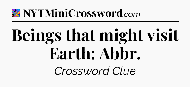 Beings that might visit Earth: Abbr Crossword Clue