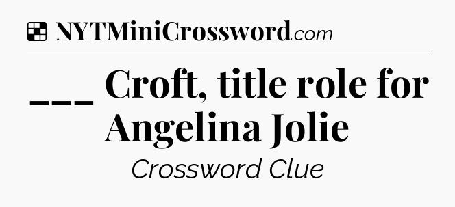 Solution: ___ Croft, title role for Angelina Jolie - NYT Crossword