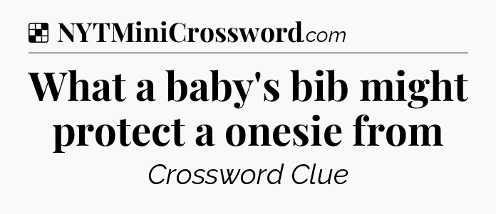Solution: What a baby's bib might protect a onesie from - NYT Crossword