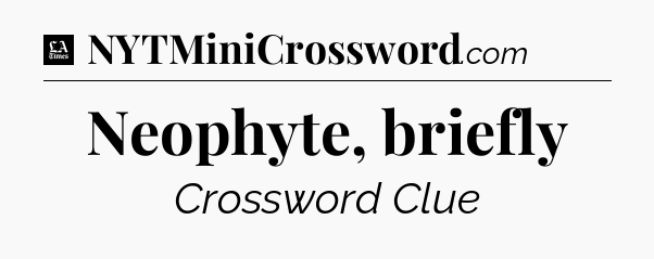 Neophyte, briefly - LA Times Crossword
