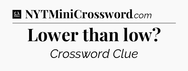 Lower than low - LA Times Crossword