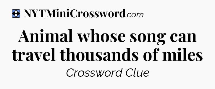 Solution: Animal whose song can travel thousands of miles - NYT Mini Crossword