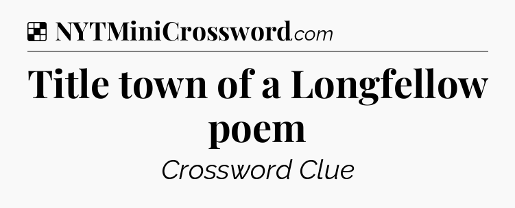 Solution: Title town of a Longfellow poem - NYT Crossword
