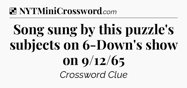 Solution: Song sung by this puzzle's subjects on 6-Down's show on 9/12/65 - NYT Crossword