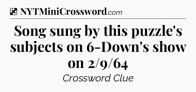 Solution: Song sung by this puzzle's subjects on 6-Down's show on 2/9/64 - NYT Crossword