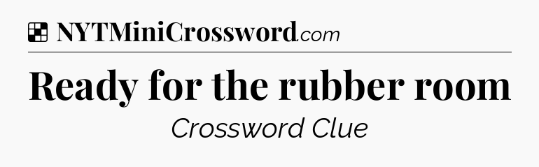 Solution: Ready for the rubber room - NYT Crossword