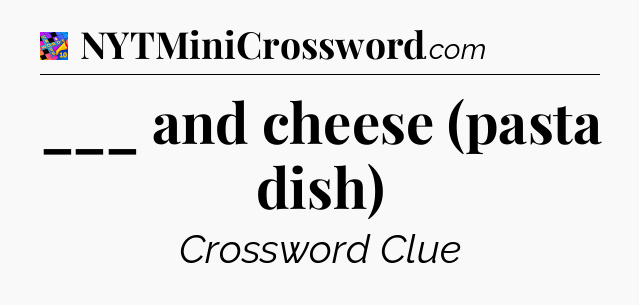 ___ and cheese (pasta dish) Crossword Clue