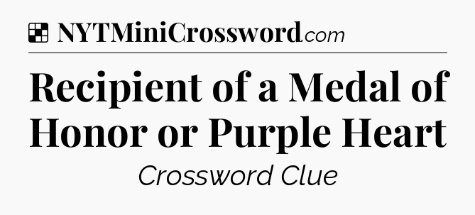 Solution: Recipient of a Medal of Honor or Purple Heart - NYT Crossword