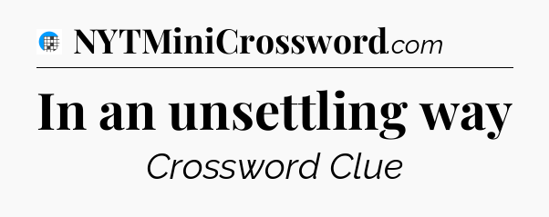 In an unsettling way Crossword Clue