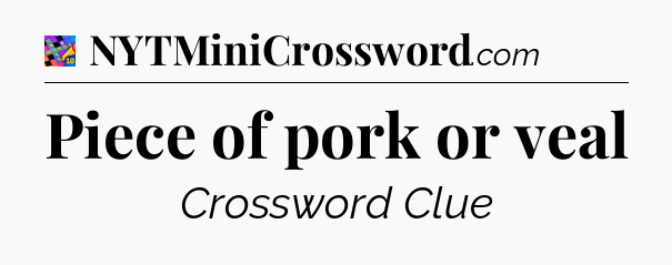 Piece of pork or veal Crossword Clue