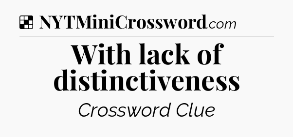 Solution: With lack of distinctiveness - NYT Crossword