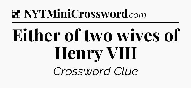 Solution: Either of two wives of Henry VIII - NYT Crossword