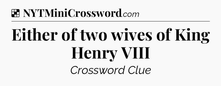 Solution: Either of two wives of King Henry VIII - NYT Crossword