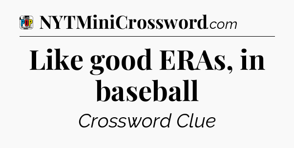Like good ERAs, in baseball Crossword Clue