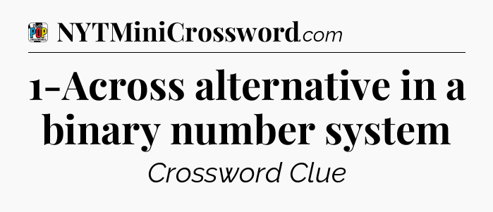 1-Across alternative in a binary number system Crossword Clue