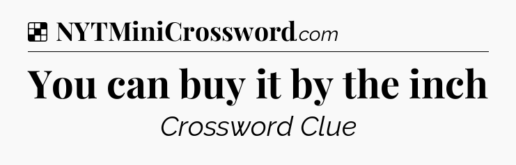 Solution: You can buy it by the inch - NYT Crossword