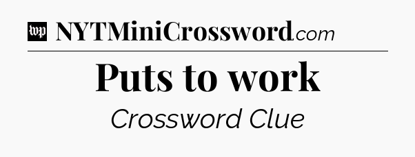 Puts to work Crossword Clue