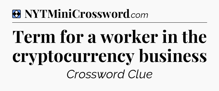 Solution: Term for a worker in the cryptocurrency business - NYT Mini Crossword