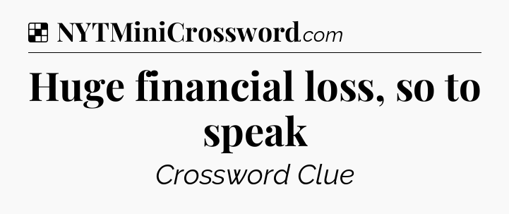 Solution: Huge financial loss, so to speak - NYT Crossword
