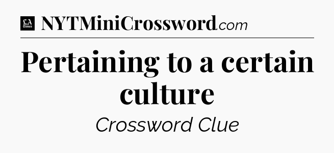 Pertaining to a certain culture - LA Times Crossword