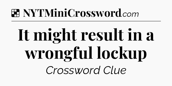 Solution: It might result in a wrongful lockup - NYT Crossword